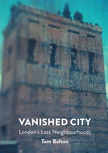 The Vanished City: London’s Lost Neighbourhoods (Strange Attractor Press)
