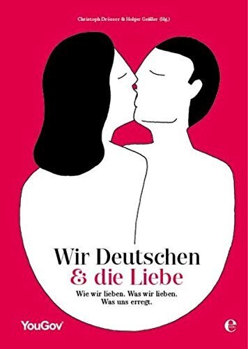 Wir Deutschen und die Liebe: Wie wir lieben. Was wir lieben. Was uns erregt