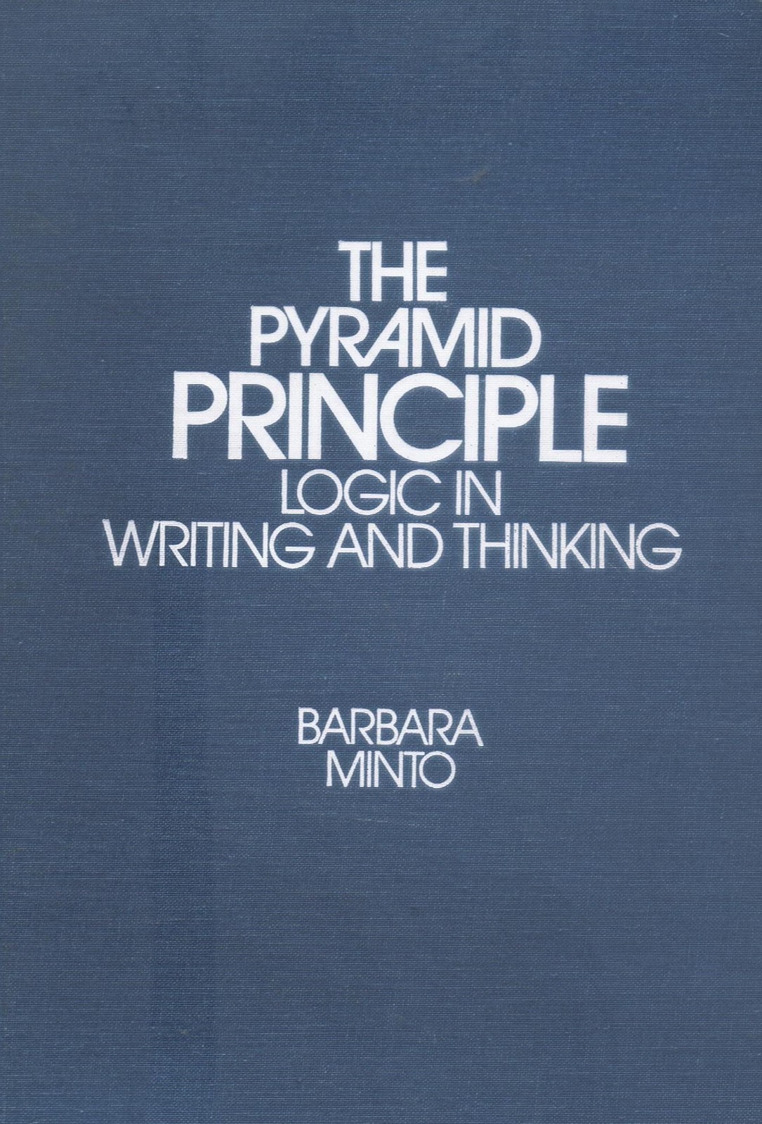 The pyramid principle: Logic in writing and thinking by Barbara Minto