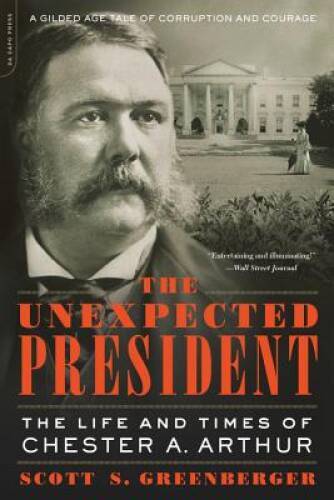 The Unexpected President: The Life and Times of Chester A. Arthur – GOOD