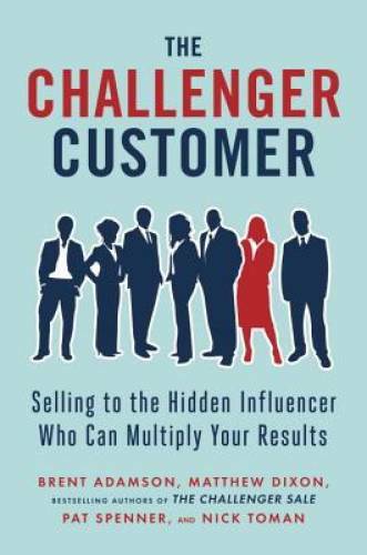 The Challenger Customer: Selling to the Hidden Influencer Who Can Multipl – GOOD