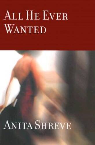 All He Ever Wanted – Hardcover By Anita Shreve – VERY GOOD