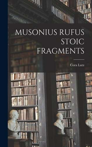 Musonius Rufus Stoic Fragments by Cora Lutz: New