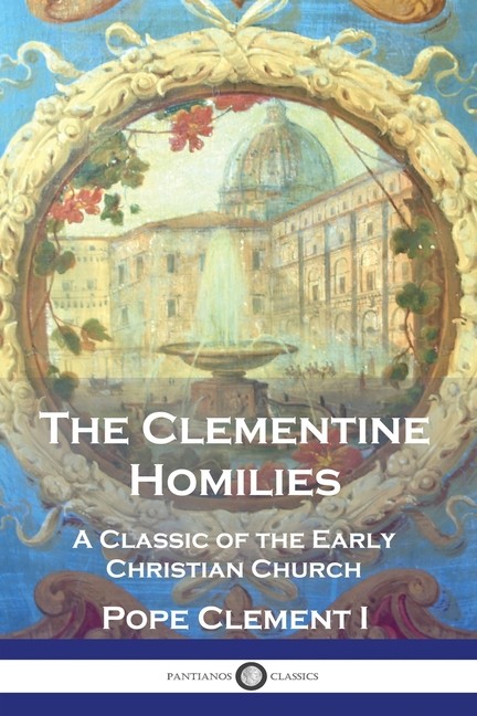The Clementine Homilies: A Classic Of The Early Christian Church