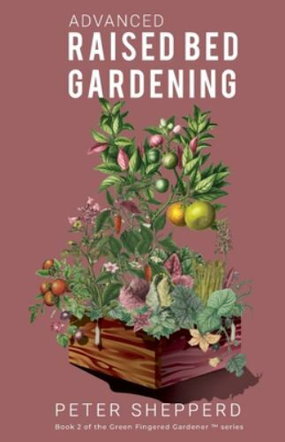 The Green Fingered Gardener (Tm) Ser.: Advanced Raised Bed Gardening : Expert…
