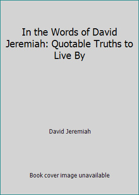 In the Words of David Jeremiah: Quotable Truths to Live By by David Jeremiah