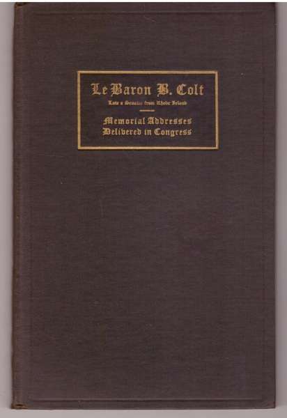 Le Baron B. Colt Memorial Addresses Late Senator from Rhode Island 68th Congre..