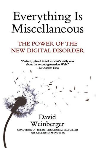 Everything Is Miscellaneous: The Power of the New Digital Disorder by Weinberge