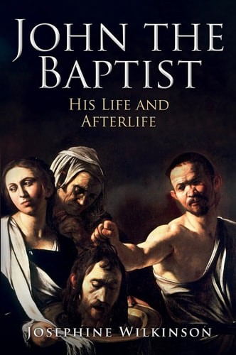 John the Baptist: His Life and Afterlife by Josephine Wilkinson (hardcover)