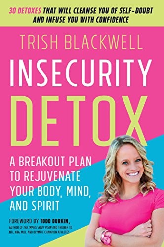 INSECURITY DETOX: A BREAKOUT PLAN TO REJUVENATE YOUR BODY, By Trish Blackwell