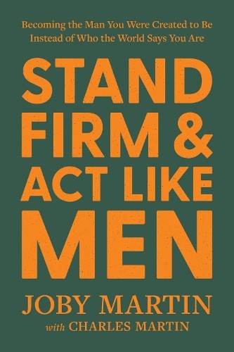 Stand Firm and Act Like Men: Becoming …, Martin, Joby