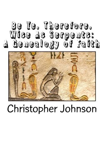 Be Ye Therefore Wise As Serpents: A Genealogy of Faith, Johnson 9781518842306-,