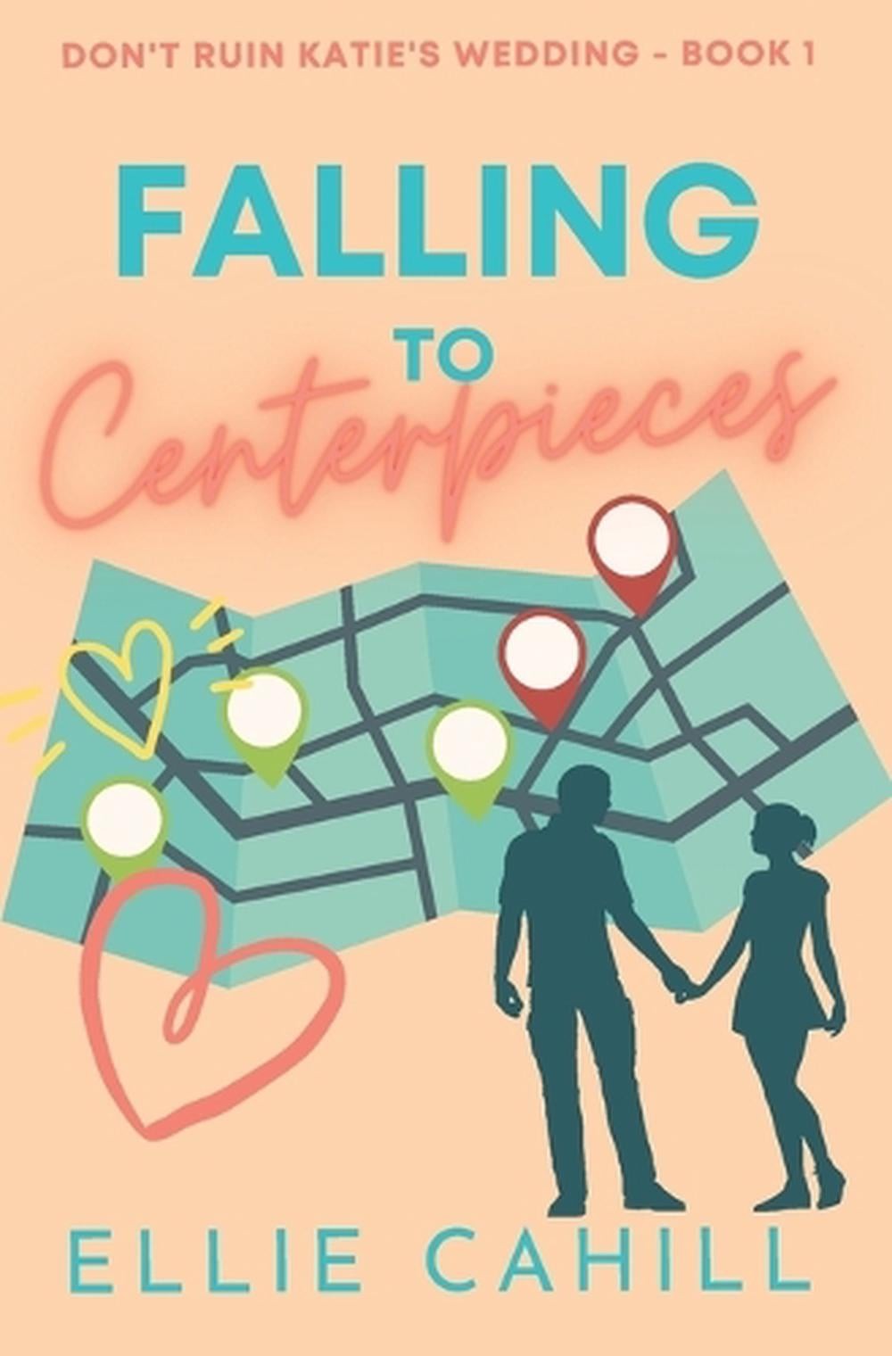 Falling to Centerpieces: A Romantic Comedy by Ellie Cahill Paperback Book