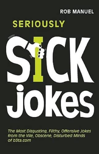 Seriously Sick Jokes: The Most Disgusting, Filthy, Offensive Jokes from t – GOOD
