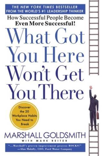 What Got You Here Won’t Get You There: How Successful People Become Even – GOOD