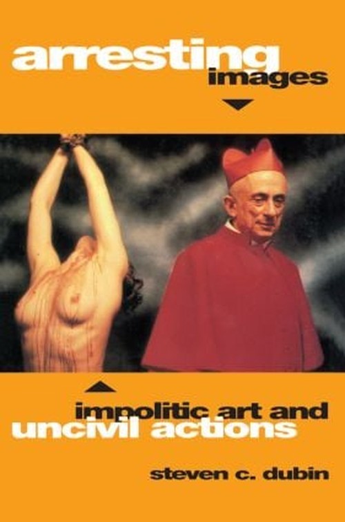 Arresting Images: Impolitic Art and …, Steven C Dubin