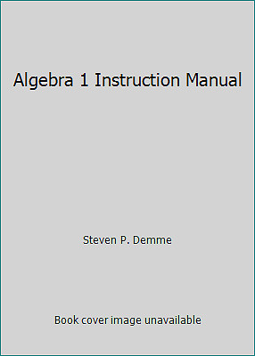 Algebra 1 Instruction Manual by Steven P. Demme