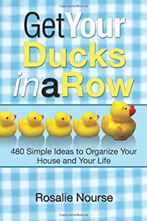 Get Your Ducks in a Row : 480 Simple Ideas to Organize Your House