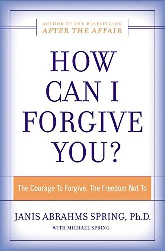 How Can I Forgive You?: The Courage To Forgive, the Freedom Not To by Spring, J