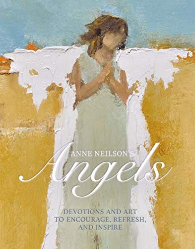 Anne Neilson’s Angels: Devotions and Art to Encourage, Refresh, and Inspire