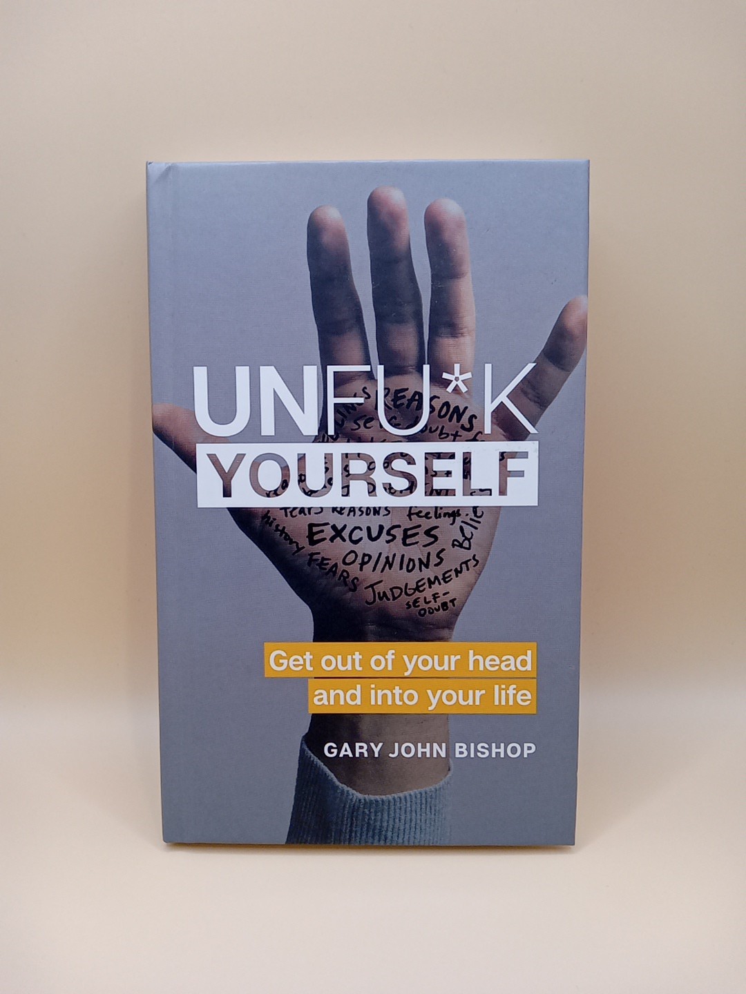 UNFU*K YOURSELF : Get Out of Your Head and into Your Life By : Gary John Bishop