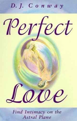 Perfect Love: Find Intimacy on the Astral Plane by D.J. Conway