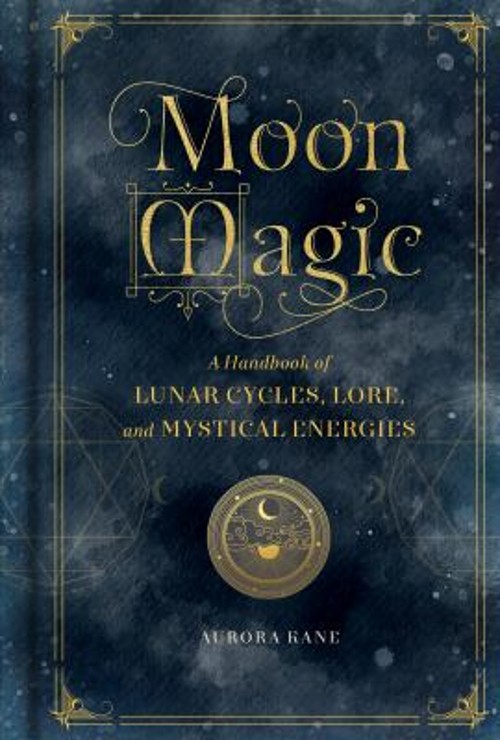 Moon Magic : A Handbook of Lunar Cycles, Lore, and Mystical Energ