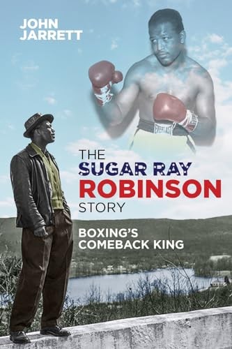 The Sugar Ray Robinson Story: Boxing’s Comeback King By John Jar