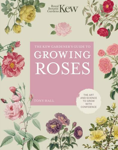Kew Gardener’s Guide to Growing Roses : the Art an
