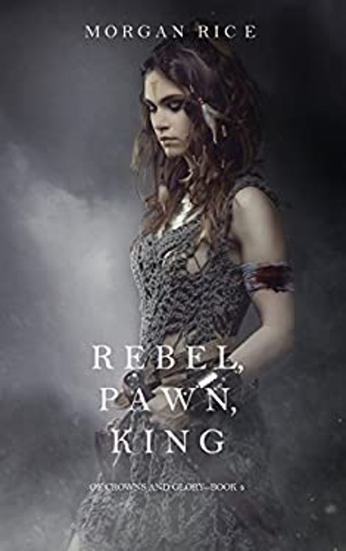 Rebel, Pawn, King Of Crowns and Glory-Book 4 Morgan Rice