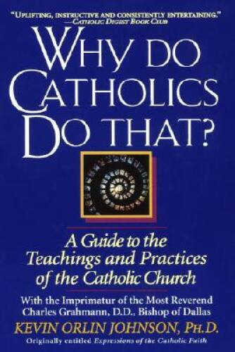 Why Do Catholics Do That?: A Guide to the Teachings and Practices of the – GOOD