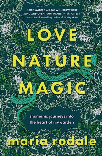 Love, Nature, Magic: Shamanic Journeys into the Heart of My Garden – Rodale, Mar