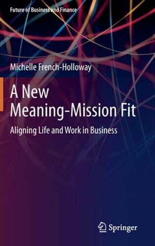 A New Meaning-Mission Fit: Aligning Life and Work in Business by French-Holloway