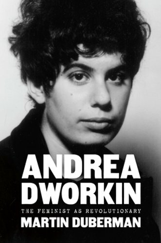 Andrea Dworkin: The Feminist as Revolutionary by Martin Duberman: New
