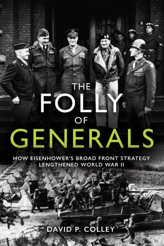 The Folly of Generals: How Eisenhower’s Broad Front Strategy Lengthened World W