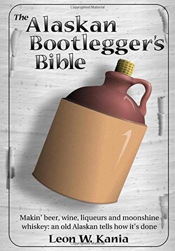 The Alaskan Bootlegger’s Bible: Making Beer, Wine, Liqueurs and Moonshine wh…