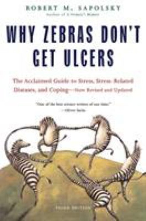 Why Zebras Don’t Get Ulcers : The Acclaimed Guide to Stress, Stre