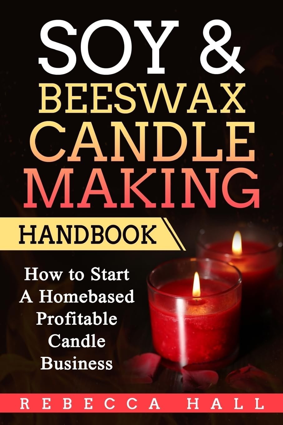 Soy & Beeswax Candle Making Handbook: How to Start a Homebased Profitable Ca…