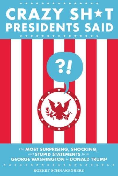 Crazy Sh*t Presidents Said: The Most Surprising, Shocking, and Stupi – VERY GOOD