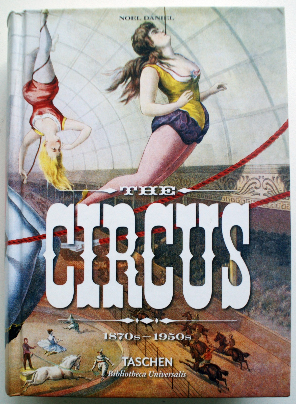 THE CIRCUS 1870s–1950s Noel Daniel Taschen Publ. NEW Hardcover [289]