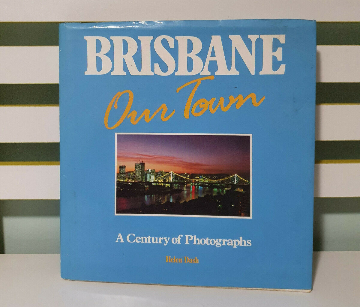 Brisbane Our Town: A Century of Photographs. Dash, Helen.