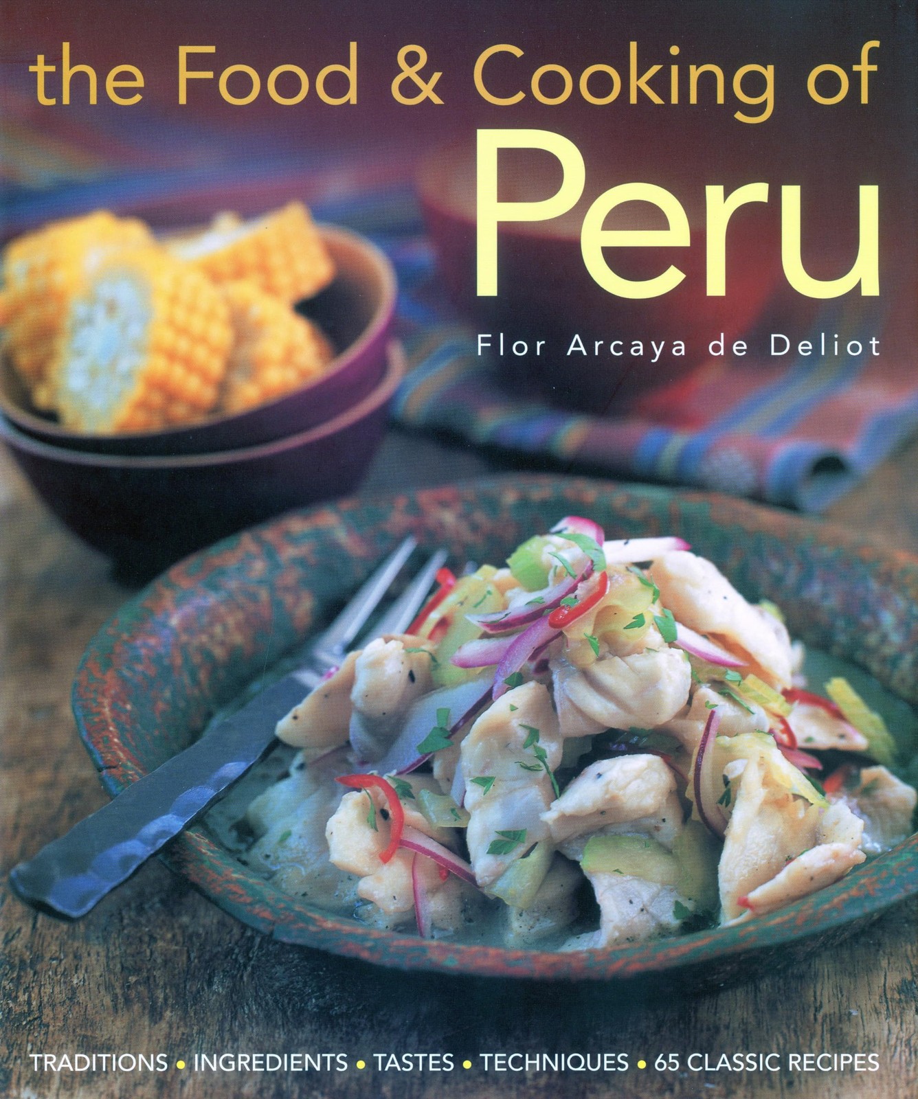 The Food and Cooking of Peru: Traditions, Ingredients, Tastes and Techniques…