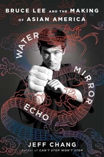 Water Mirror Echo: Bruce Lee and the Making of Asian America by Jeff Chang: New