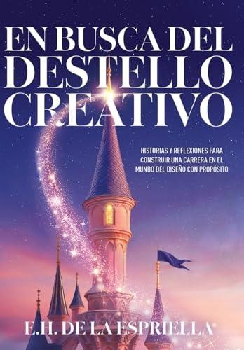 En Busca Del Destello Creativo: Historias y Reflexiones Para Construir una Carre