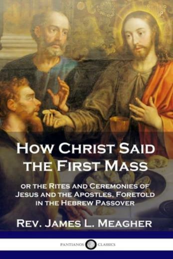 How Christ Said The First Mass: Or The Rites And Ceremonies Of Jesus And Th…