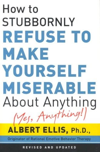 How to Stubbornly Refuse to Make Yourself Miserable about Anything: Yes Anyt…