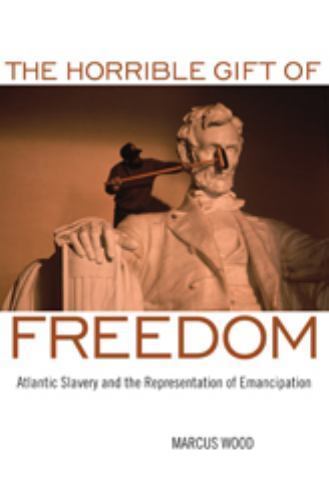 The Horrible Gift of Freedom: Atlantic Slavery and the Representation of Emanc..