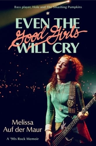 Even the Good Girls Will Cry: A ’90s Rock Memoir by Melissa Auf Der Maur: New