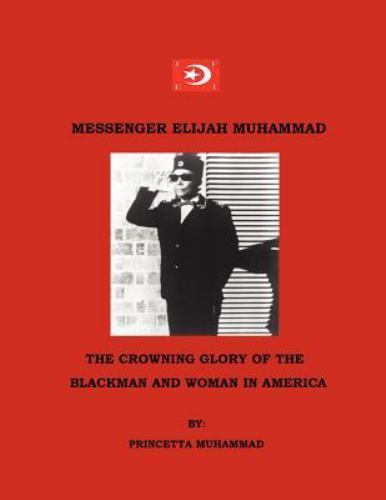 MESSENGER ELIJAH MUHAMMAD: THE CROWNING GLORY OF THE By Princetta Muhammad – NEW