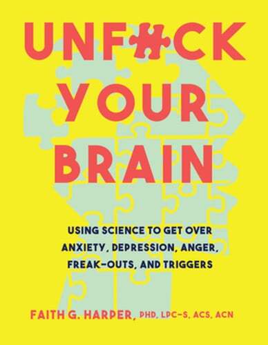 Unfuck Your Brain: Using Science To Get Over Anxiety, Depression, Anger, Freak